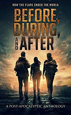 Before, During, and After: How the Flare Ended the World (A Post-Apocalyptic Anthology) by Lori Drake, R.J. Spears, Sam Korda, Chrishaun Keller-Hanna, C.R. Vine, Zach Bohannon, Mark Leslie, L.A. Beckett, Tory Element, J. Thorn