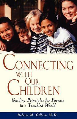 Connecting with Our Children: Guiding Principles for Parents in a Troubled World by Roberta M. Gilbert
