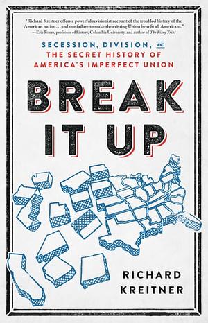 Break It Up: Secession, Division, and the Secret History of America's Imperfect Union by Richard Kreitner