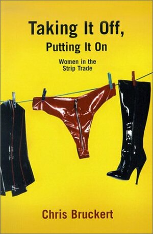 Taking It Off, Putting It On: Women In The Strip Trade by Chris Bruckert