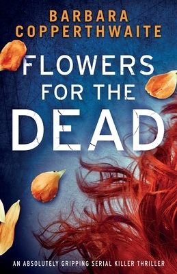 Flowers for the Dead: An absolutely gripping serial killer thriller by Barbara Copperthwaite