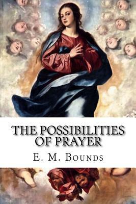 The Possibilities of Prayer by E.M. Bounds