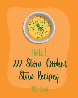 Hello! 222 Slow Cooker Stew Recipes: Best Slow Cooker Stew Cookbook Ever For Beginners [Slow Cooker Mexican Cookbook, Pork Loin Recipe, Ground Beef Re by Soup