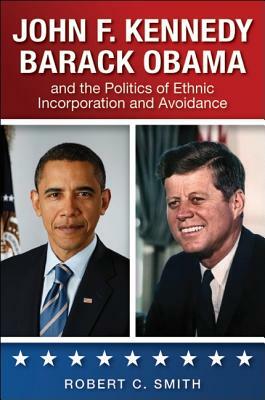 John F. Kennedy, Barack Obama, and the Politics of Ethnic Incorporation and Avoidance by Robert C. Smith