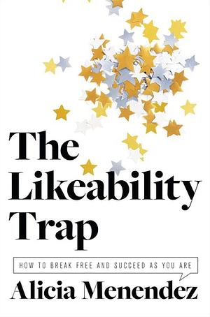 The Likeability Trap: How to Break Free and Succeed as You Are by Alicia Menendez