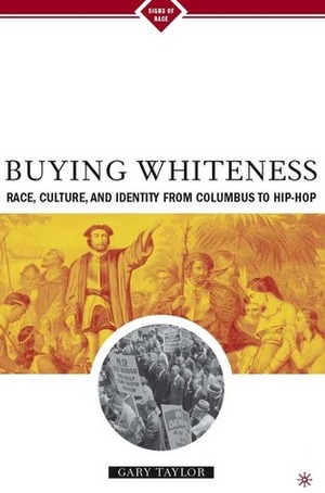 Buying Whiteness: Race, Culture, and Identity from Columbus to Hip-hop by Gary Taylor