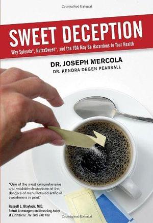 Sweet Deception: Why Splenda, Nutrasweet, And the Fda May Be Hazardous to Your Health by Joseph Mercola, Joseph Mercola, Kendra Degen Pearsall