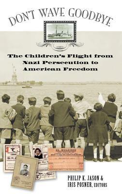 Don't Wave Goodbye: The Children's Flight from Nazi Persecution to American Freedom by Philip K. Jason