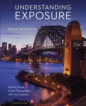 Understanding Exposure: How to Shoot Great Photographs with Any Camera by Bryan Peterson