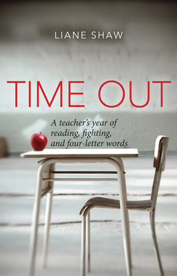 Time Out: A Teacher's Year of Reading, Fighting, and Four-Letter Words by Liane Shaw