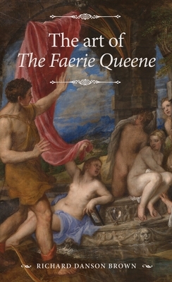 The Art of the Faerie Queene: Space, Time and the Embodied Description of the Past by Richard Danson Brown