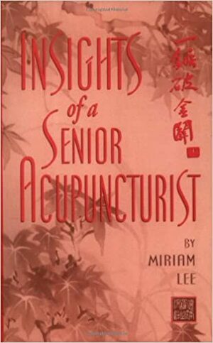 Insights of a Senior Acupuncturist by Miriam Lee