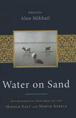 Water on Sand: Environmental Histories of the Middle East and North Africa by 