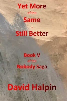 Yet More of the Same ... Still Better: Book V of the Nobody Saga by David Halpin