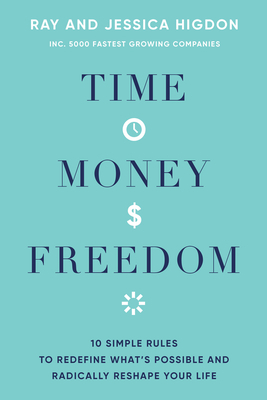 Time, Money, Freedom: 10 Simple Rules to Redefine What's Possible and Radically Reshape Your Life by Jessica Higdon, Ray Higdon