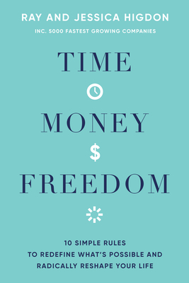 Time, Money, Freedom: 10 Simple Rules to Redefine What's Possible and Radically Reshape Your Life by Ray Higdon, Jessica Higdon