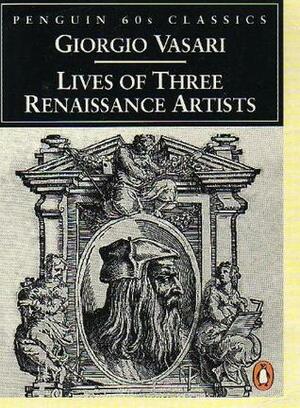 Lives of Three Renaissance Artists by Giorgio Vasari, George Bull