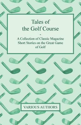 Tales of the Golf Course - A Collection of Classic Magazine Short Stories on the Great Game of Golf by Various