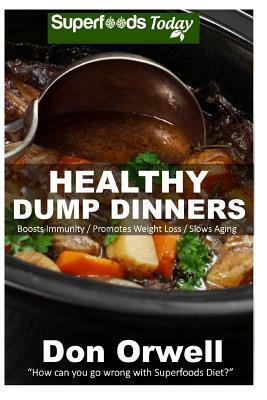 Healthy Dump Dinners: Over 100 Quick & Easy Gluten Free Low Cholesterol Whole Foods Recipes full of Antioxidants & Phytochemicals by Don Orwell