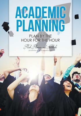 Academic Planning: Plan by the Hour for the Hour by Flash Planners and Notebooks