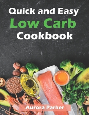 Quick and Easy Low Carb Cookbook: 150 Fast Low Carb Recipes - 5 Ingredient Cookbook by Aurora Parker