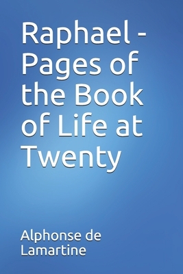 Raphael - Pages of the Book of Life at Twenty by Alphonse de Lamartine