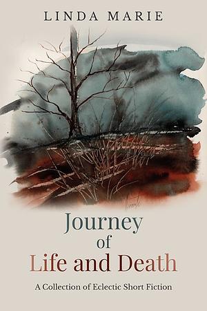 Journey of Life and Death: A Collection of Eclectic Short Fiction by Linda Marie