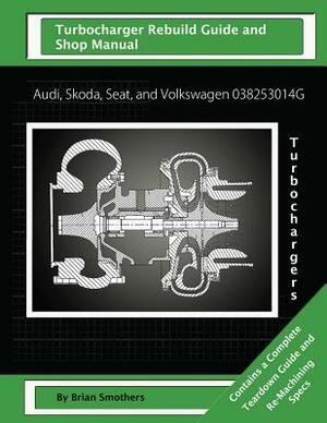 Audi, Skoda, Seat, and Volkswagen 03G253014R Turbochargers: Turbo Rebuild Guide and Shop Manual by Brian Smothers