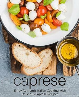 Caprese: Enjoy Authentic Italian Cooking with Delicious Caprese Recipes (2nd Edition) by Booksumo Press