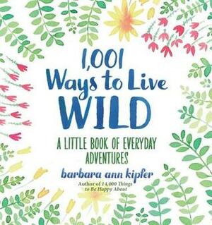 1,001 Ways to Live Wild: A Little Book of Everyday Advenures by Barbara Ann Kipfer