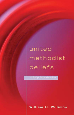 United Methodist Beliefs: A Brief Introduction by William H. Willimon
