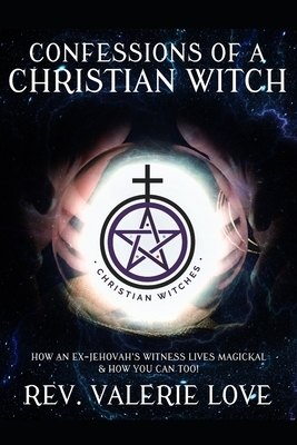 Confessions of a Christian Witch: How an Ex-Jehovah's Witness Lives Magickal & How You Can Too! - 2020 EXPANDED EDITION by Valerie Love