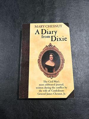 A Diary from Dixie: The Civil War's Most Celebrated Journal, Written 1860-1865 by the Wife of James Chesnut, Jr., an Aide to President Jefferson Davis and a Brigadier-general Inthe Confederate Army by Isabella D. Martin, Myrta Lockett Avary