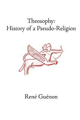 Theosophy: History of a Pseudo-Religion by René Guénon