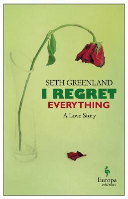 I Regret Everything: A Love Story by Seth Greenland