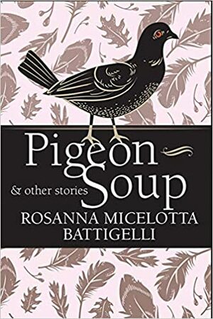 Pigeon Soup and Other Stories by Rosanna Micelotta Battigelli