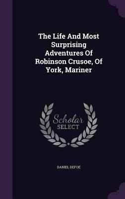 The Life and Most Surprising Adventures of Robinson Crusoe, of York, Mariner by Daniel Defoe