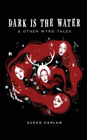 Dark Is The Water & other wyrd tales by Susan Earlam