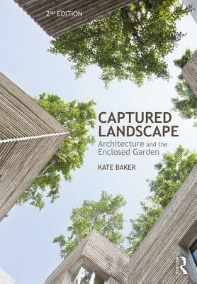 Captured Landscape: Architecture and the Enclosed Garden by Kate Baker