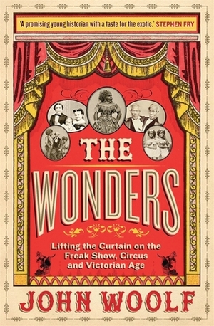 The Wonders: Lifting the Curtain on the Freak Show, Circus and Victorian Age by John Woolf