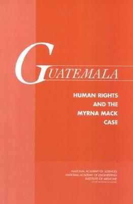 Guatemala: Human Rights and the Myrna Mack Case by National Academy of Sciences, Institute of Medicine, National Academy of Engineering