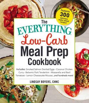 The Everything Low-Carb Meal Prep Cookbook: Includes: -Smoked Salmon Deviled Eggs -Coconut Chicken Curry -Balsamic Pork Tenderloin -Mozzarella and Bas by Lindsay Boyers