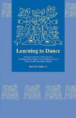 Learning to Dance: Advancing Women's Reproductive Health and Well-Being from the Perspectives of Public Health and Human Rights by Alicia Ely Yamin