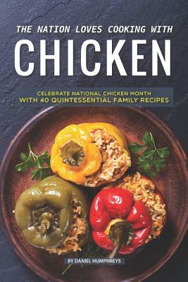 The Nation Loves Cooking with Chicken: Celebrate National Chicken Month with 40 Quintessential Family Recipes by Daniel Humphreys