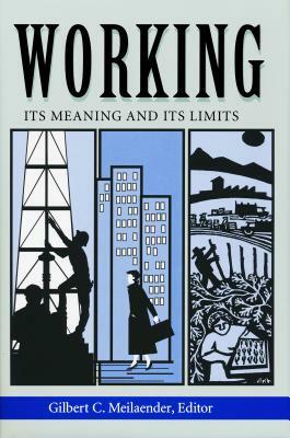 Working: Its Meanings and Its Limits by Gilbert C. Meilaender