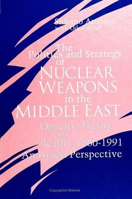 The Politics and Strategy of Nuclear Weapons in the Middle East: Opacity, Theory, and Reality, 1960-1991 -- An Israeli Perspective by Shlomo Aronson