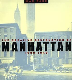 The Creative Destruction of Manhattan, 1900-1940 by Max Page