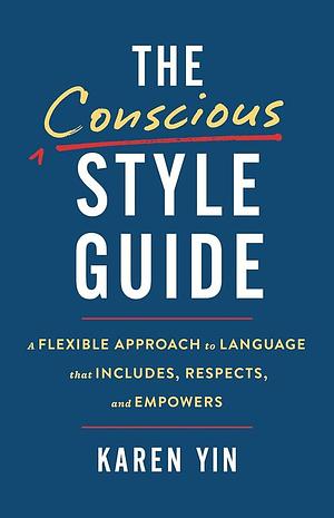 The Conscious Style Guide: A Flexible Approach to Language That Includes, Respects, and Empowers by Karen Yin