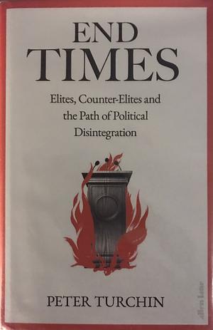 End Times: Elites, Counter-Elites and the Path of Political Disintegration by Peter Turchin