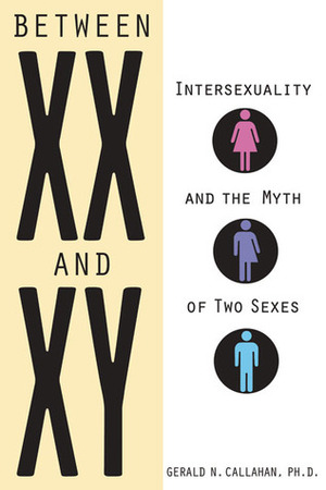 Between XX and XY: Intersexuality and the Myth of Two Sexes by Gerald N. Callahan